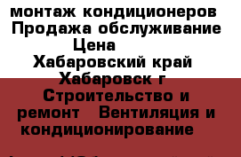 монтаж кондиционеров .Продажа,обслуживание. › Цена ­ 5 500 - Хабаровский край, Хабаровск г. Строительство и ремонт » Вентиляция и кондиционирование   